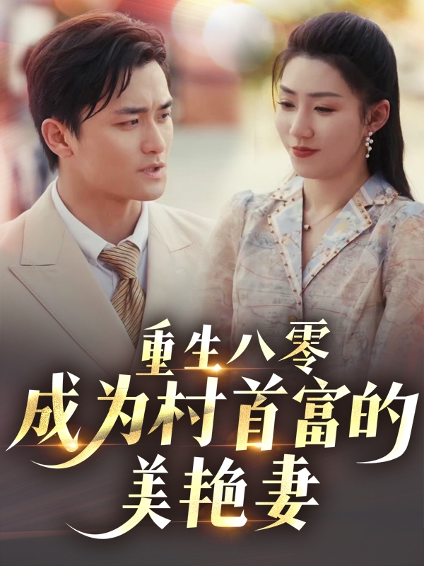 短剧《重生八零成为村首富的美艳妻&amp;八零年代的心动回响&amp;八零年代的心动织章》 短剧全集免费看，高清在线播放，大结局已完结！