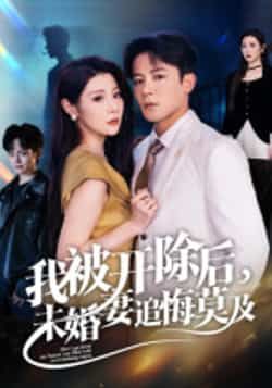 热门短剧我被开除后，未婚妻追悔莫及全集完整版实时更新！未删减版免费在线观看，剧情高能反转，爽感不断。百度网盘、夸克网盘免费资源分享下载，随时畅追，不错过任何精彩！